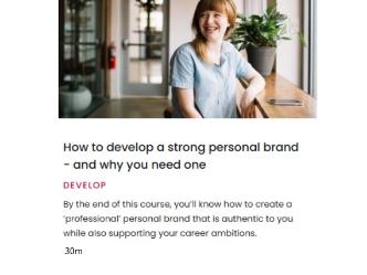 Pathway How to develop a strong personal brand - and why you need one, Pathway How to develop a strong personal brand - and why you need one. By the end of this course, you'll know how to create a 'professional' personal brand that is authentic to you while also supporting your career ambitions. 30 mins.