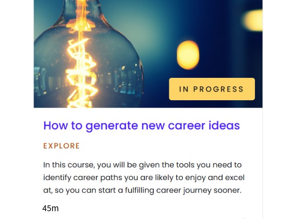 Pathway - How to generate new career ideas, Pathway: How to generate new career ideas. In this 45 minute course you will be given the tools you need to identify career paths you are likely to enjoy and excel at, so you can start a fulfilling career journey