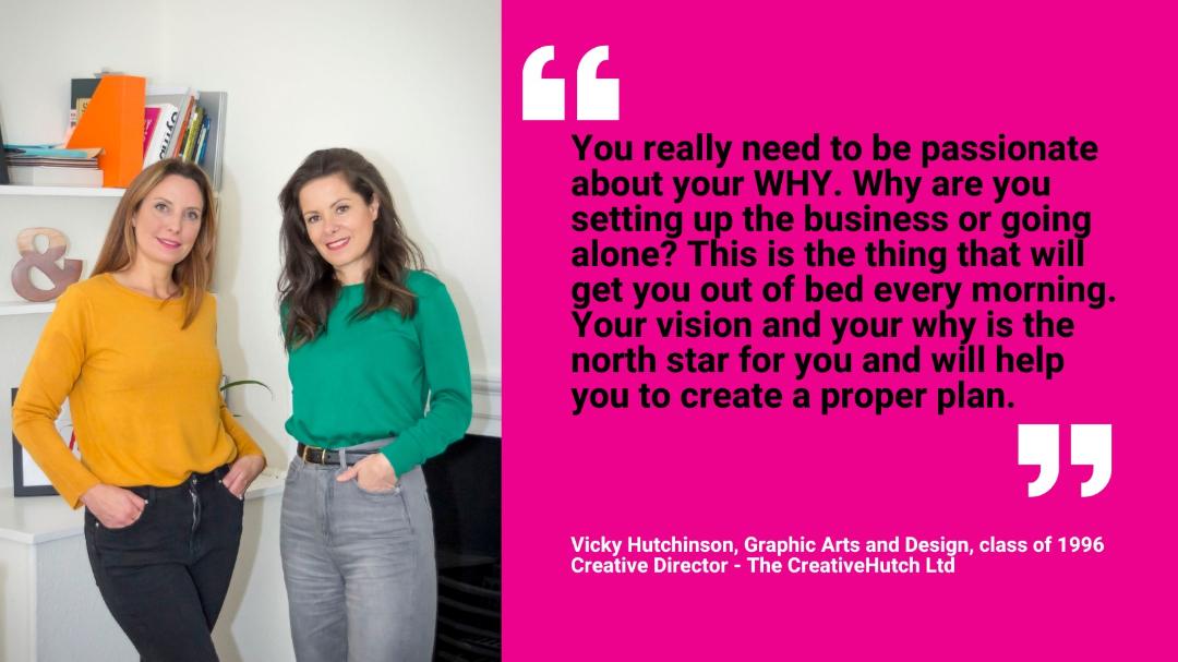 Rectangular photo - LANDSCAPE - Optimised for web, Picture of two ladies with hands in pockets standing next to each other in a happy posed position for photo. One lady has blonde hair and a yellow top and the other has brown hair and a green top. Quote from Vicky who is Graphics and Design class of 1996 alumni and is the creative director of The CreativeHutch - encouraging students to think about their